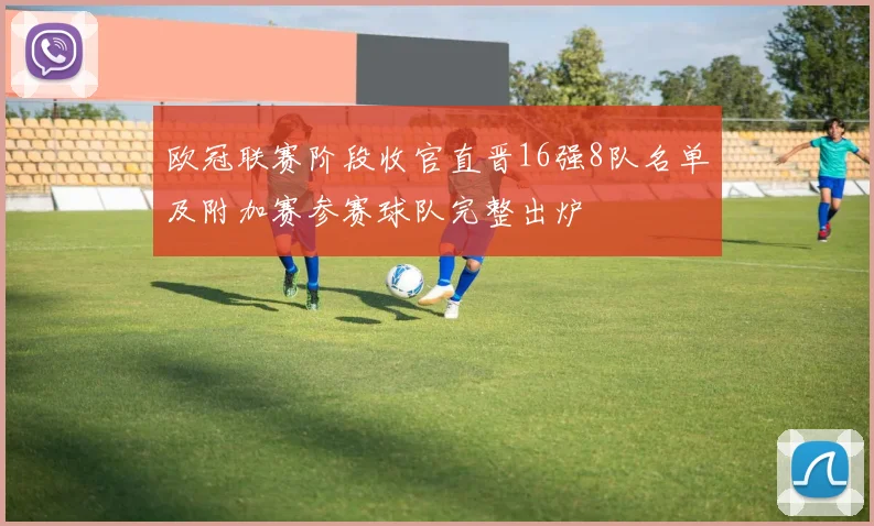 欧冠联赛阶段收官直晋16强8队名单及附加赛参赛球队完整出炉