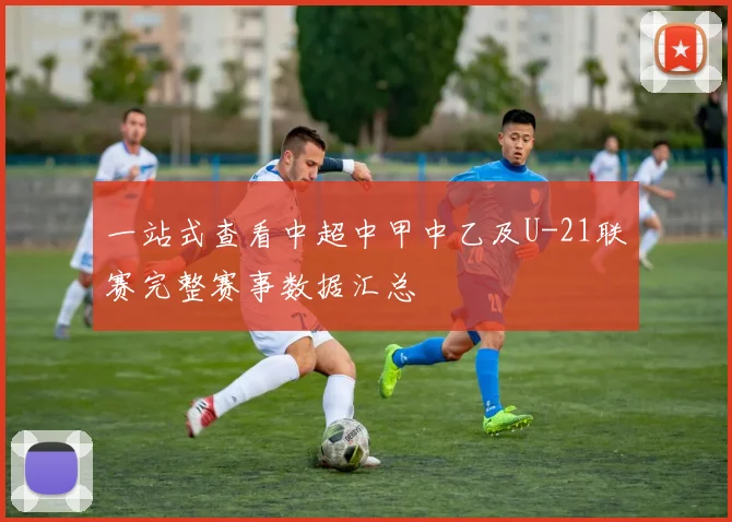 一站式查看中超中甲中乙及U-21联赛完整赛事数据汇总