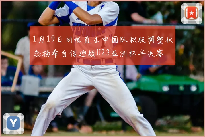 1月19日训练直击中国队积极调整状态杨希自信迎战U23亚洲杯半决赛