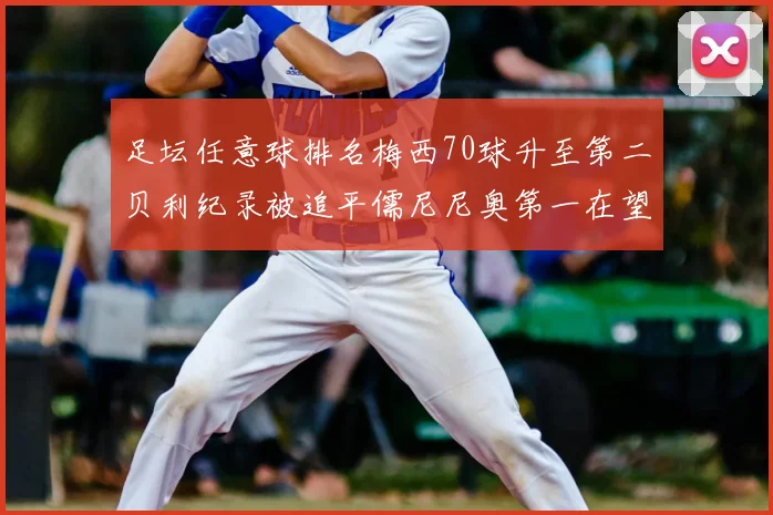 足坛任意球排名梅西70球升至第二贝利纪录被追平儒尼尼奥第一在望