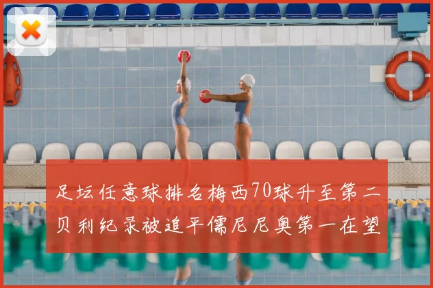 足坛任意球排名梅西70球升至第二贝利纪录被追平儒尼尼奥第一在望