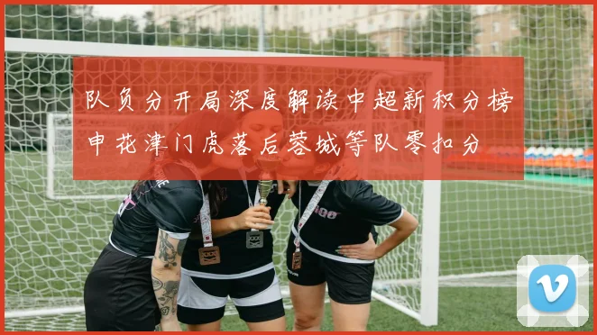 队负分开局深度解读中超新积分榜申花津门虎落后蓉城等队零扣分