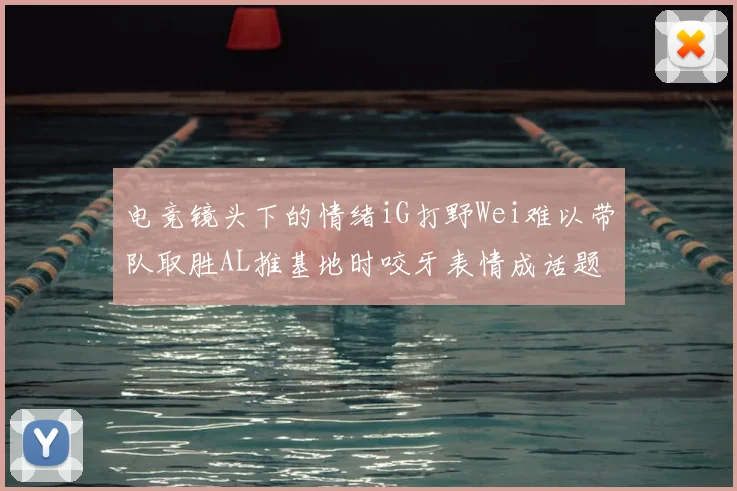 电竞镜头下的情绪iG打野Wei难以带队取胜AL推基地时咬牙表情成话题